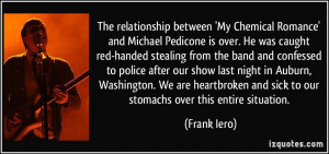 ... and sick to our stomachs over this entire situation. - Frank Iero