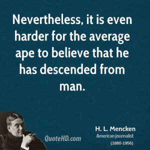 Nevertheless, it is even harder for the average ape to believe that he ...