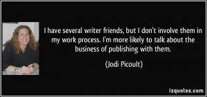 have several writer friends, but I don't involve them in my work ...