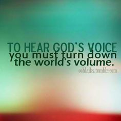 To hear God's voice, you must turn down the world's volume. More