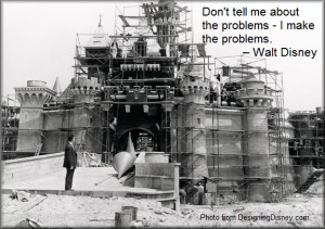 ... tell me about the problems – I make the problems. – Walt Disney