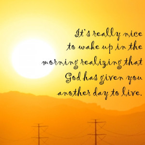 ... in the morning realizing that God has given you another day to live