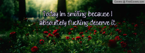 today i'm smiling because i absoultely fucking deserve it , Pictures