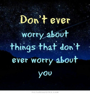 ... ever worry about things that don't worry about you... Picture Quote #1