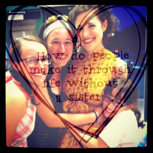 My sisters are my best friends and I honestly don't know what I would ...