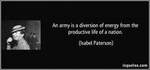 An army is a diversion of energy from the productive life of a nation ...