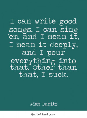 can write good songs. I can sing 'em, and I mean it, I mean it ...