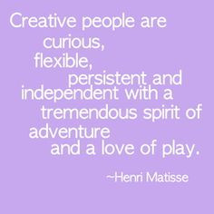 Creative people are curious, flexible, persistent and independent ...