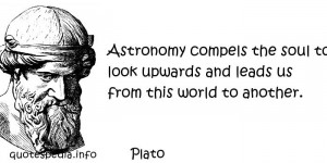 Plato - Astronomy compels the soul to look upwards and leads us from ...