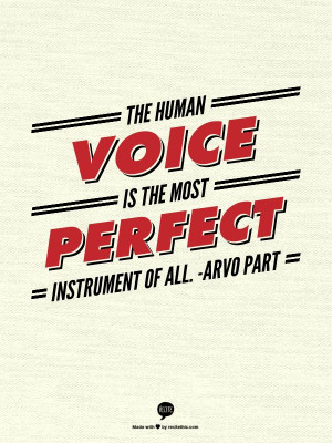The human voice is the most perfect instrument of all. -Arvo Part