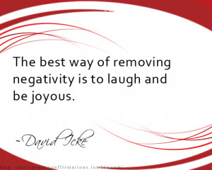 The best way of removing negativity is to laugh and be joyous.