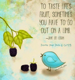 To taste Life's fruit, sometimes you have to go out on a limb - Jane ...