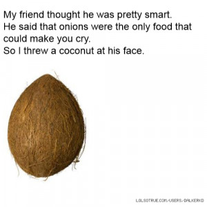 smart. He said that onions were the only food that could make you cry ...