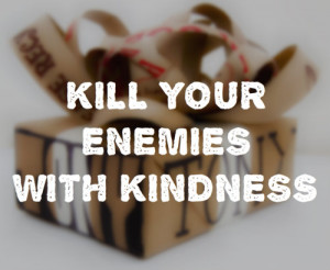... life kill your enemies with kindness Quotes about Life | Quote 60
