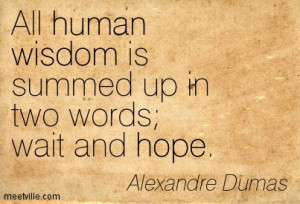 All human wisdom is summed up in two words - wait and hope.