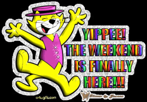 Yipee! The weekend is finally here!