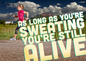 As long as you're sweating you're still alive.
