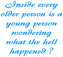 Inside every older person is a young person wondering; what the hell ...