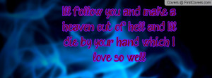 ll follow you and make a heaven out of hell, and I'll die by your ...