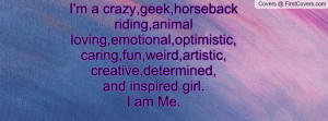 crazy,geek,horseback riding,animal loving,emotional,optimistic ...