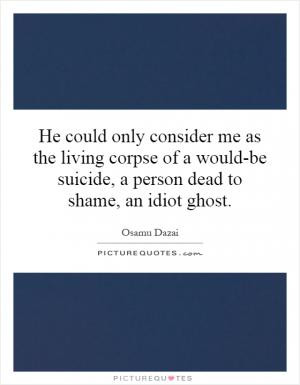 He could only consider me as the living corpse of a would-be suicide ...
