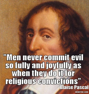 Blaise Pascal~ so true... How many wars have been waged in the name of ...