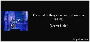 If you polish things too much, it loses the feeling. - Geezer Butler