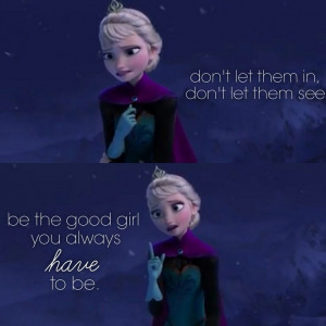 Conceal, don't feel, don't let them know. - Let It Go from Frozen