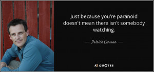 ... paranoid doesn't mean there isn't somebody watching. - Patrick Carman
