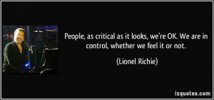 ... 're OK. We are in control, whether we feel it or not. - Lionel Richie