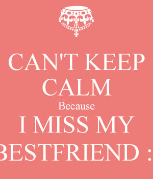 Miss My Best Friend Quotes Can-t-keep-calm-because-i-miss ...