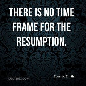 There is no time frame for the resumption.