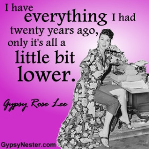 ... twenty years ago, only it's all a little bit lower. -Gypsy Rose Lee