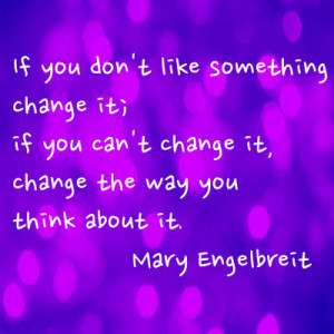 If you don't like something change it; if you can't change it, change ...