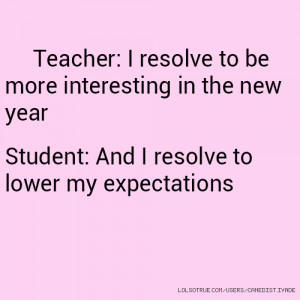 ... in the new year Student: And I resolve to lower my expectations