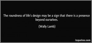 may be a sign that there is a presence beyond ourselves Wally Lamb