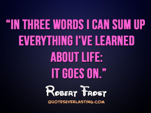 In three words I can sum up everything I’ve learned about life: It ...