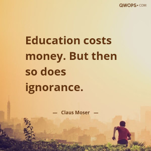 Education costs money. But then so does ignorance.