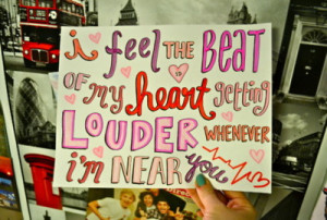 feel the beat of my heart getting louder whenever I'm near you.