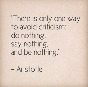 ... one way to avoid criticism: Do nothing, say nothing, and be nothing