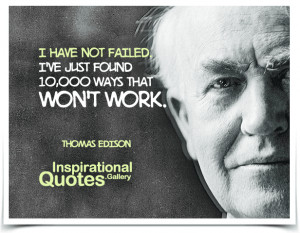 have not failed. I've just found 10,000 ways that won't work. Quote ...