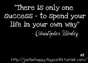 ... to Spend Your Life In Your Life In Your Own way” ~ Happiness Quote
