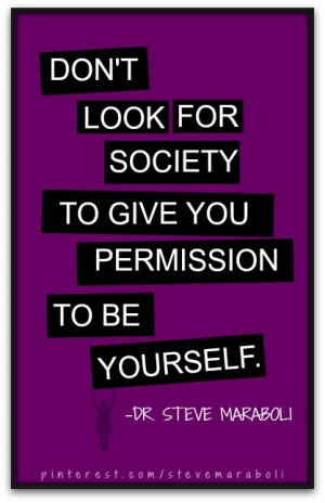 Don't look for society to give you permission to be yourself.- Steve ...