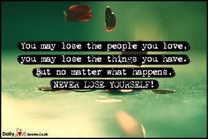 You may lose the people you love, you may lose the things you have ...