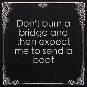 Don't burn bridges!