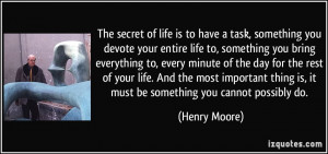 The secret of life is to have a task, something you devote your entire ...