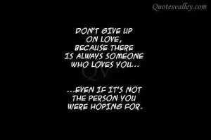 Dont give up on love because there is always someone who loves you