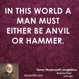 In this world a man must either be anvil or hammer.