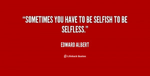 quote-Edward-Albert-sometimes-you-have-to-be-selfish-to-58565.png