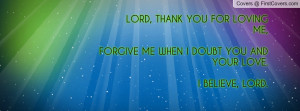 LORD, THANK YOU FOR LOVING ME, FORGIVE ME WHEN I DOUBT YOU AND YOUR ...